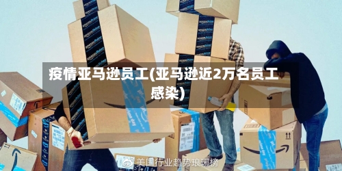 疫情亚马逊员工(亚马逊近2万名员工感染)-第2张图片