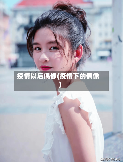 疫情以后偶像(疫情下的偶像)