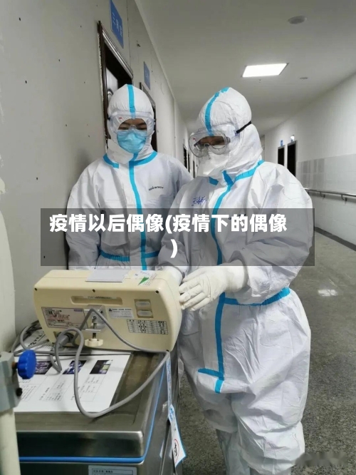 疫情以后偶像(疫情下的偶像)-第3张图片