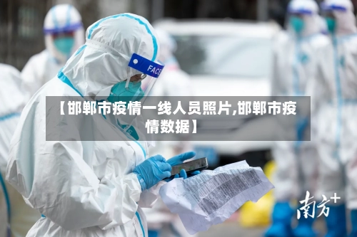【邯郸市疫情一线人员照片,邯郸市疫情数据】