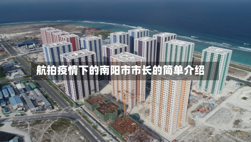 航拍疫情下的南阳市市长的简单介绍-第2张图片