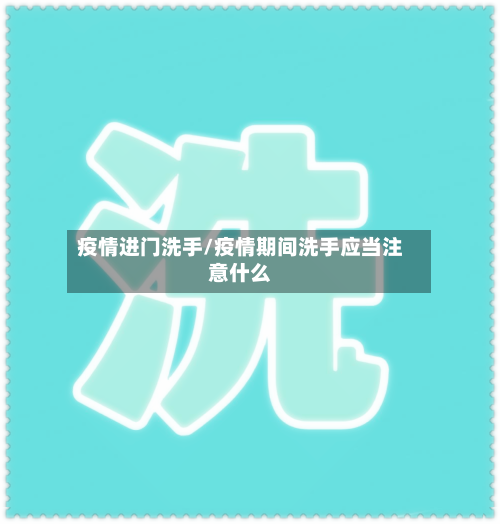 疫情进门洗手/疫情期间洗手应当注意什么