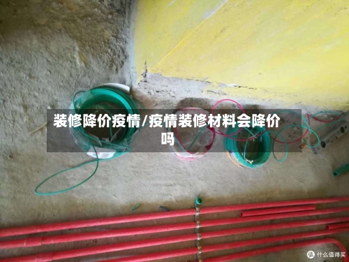 装修降价疫情/疫情装修材料会降价吗-第2张图片