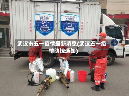 武汉市五一疫情最新消息(武汉五一疫情防控通知)-第3张图片