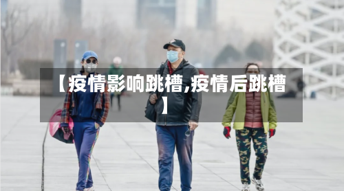 【疫情影响跳槽,疫情后跳槽】