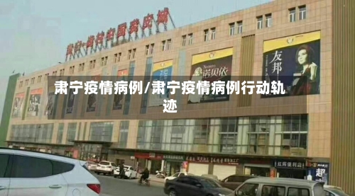 肃宁疫情病例/肃宁疫情病例行动轨迹