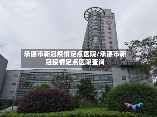 承德市新冠疫情定点医院/承德市新冠疫情定点医院查询-第2张图片