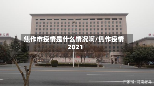 焦作市疫情是什么情况啊/焦作疫情2021
