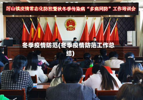 冬季疫情防范(冬季疫情防范工作总结)