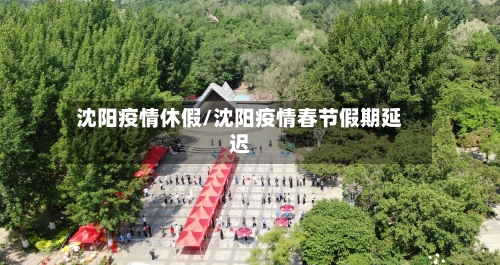 沈阳疫情休假/沈阳疫情春节假期延迟-第2张图片
