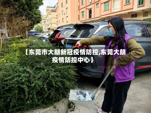 【东莞市大朗新冠疫情防控,东莞大朗疫情防控中心】-第2张图片