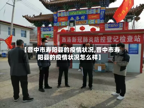 【晋中市寿阳县的疫情状况,晋中市寿阳县的疫情状况怎么样】