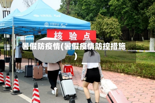 暑假防疫情(暑假疫情防控措施)