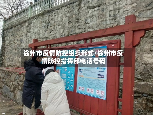 徐州市疫情防控组织形式/徐州市疫情防控指挥部电话号码-第2张图片