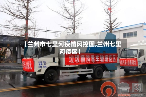 【兰州市七里河疫情风控图,兰州七里河疫区】-第2张图片