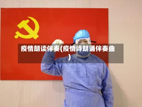 疫情朗读伴奏(疫情诗朗诵伴奏曲)-第2张图片