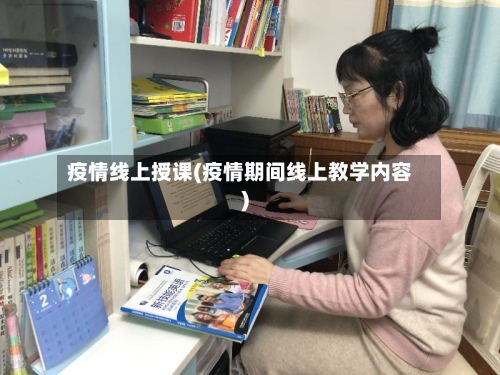 疫情线上授课(疫情期间线上教学内容)