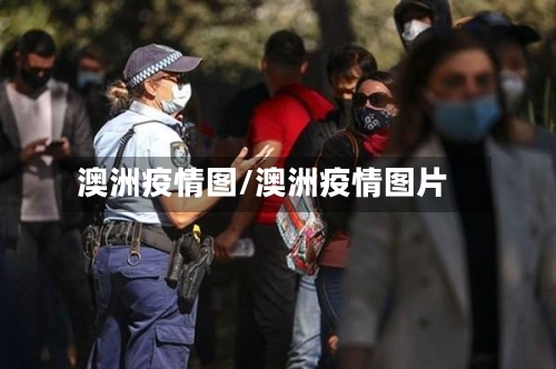 澳洲疫情图/澳洲疫情图片