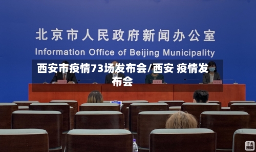 西安市疫情73场发布会/西安 疫情发布会-第3张图片