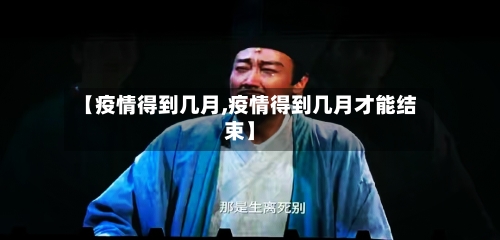 【疫情得到几月,疫情得到几月才能结束】-第2张图片