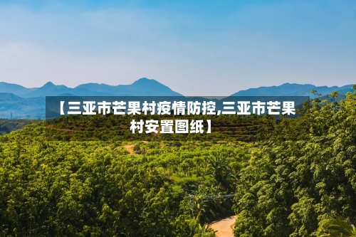 【三亚市芒果村疫情防控,三亚市芒果村安置图纸】