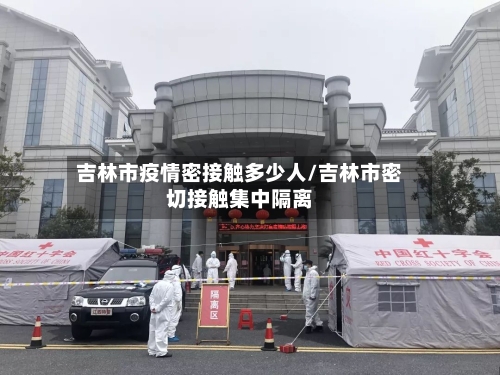 吉林市疫情密接触多少人/吉林市密切接触集中隔离-第2张图片