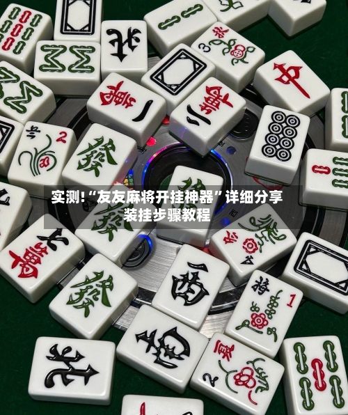 实测!“友友麻将开挂神器”详细分享装挂步骤教程