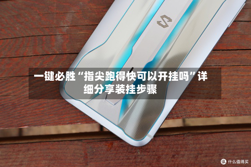 一键必胜“指尖跑得快可以开挂吗”详细分享装挂步骤-第3张图片