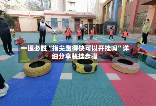 一键必胜“指尖跑得快可以开挂吗”详细分享装挂步骤