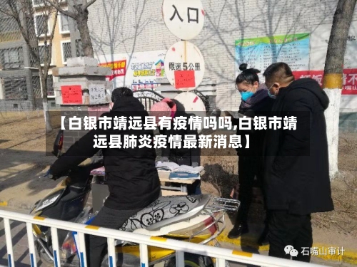 【白银市靖远县有疫情吗吗,白银市靖远县肺炎疫情最新消息】