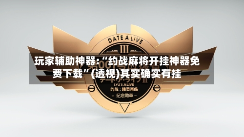 玩家辅助神器:“约战麻将开挂神器免费下载”(透视)其实确实有挂-第2张图片