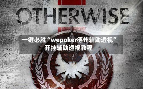 一键必胜“wepoker德州辅助透视”开挂辅助透视教程-第3张图片