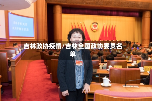 吉林政协疫情/吉林全国政协委员名单-第2张图片