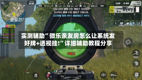 实测辅助”微乐亲友房怎么让系统发好牌+透视挂!”详细辅助教程分享