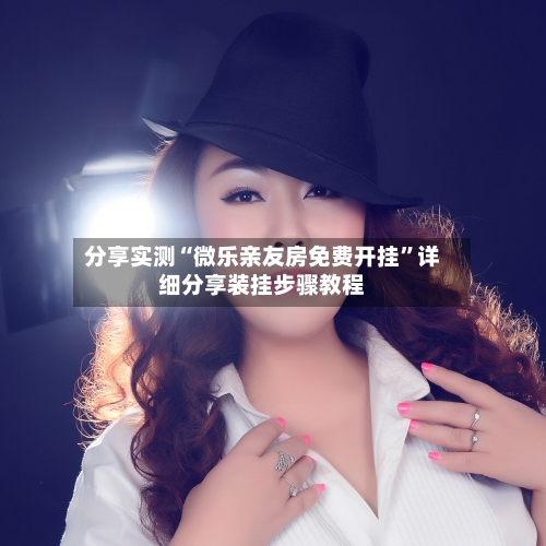 分享实测“微乐亲友房免费开挂”详细分享装挂步骤教程