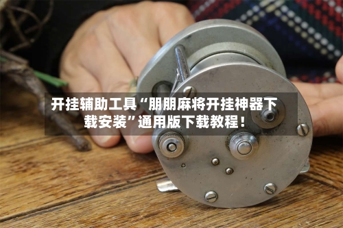 开挂辅助工具“朋朋麻将开挂神器下载安装”通用版下载教程！-第2张图片