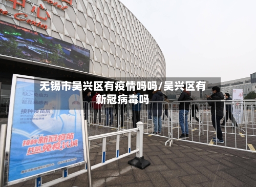 无锡市吴兴区有疫情吗吗/吴兴区有新冠病毒吗-第2张图片