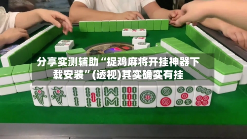 分享实测辅助“捉鸡麻将开挂神器下载安装”(透视)其实确实有挂-第2张图片