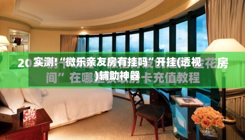 实测!“微乐亲友房有挂吗”开挂(透视)辅助神器-第2张图片