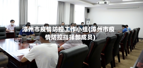 漳州市疫情防控工作小组(漳州市疫情防控指挥部成员)