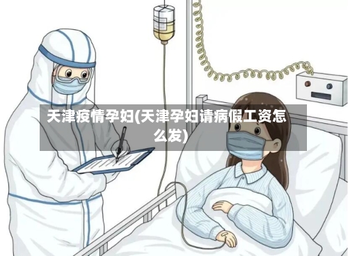 天津疫情孕妇(天津孕妇请病假工资怎么发)-第2张图片