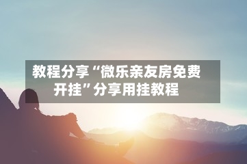 教程分享“微乐亲友房免费开挂”分享用挂教程-第2张图片