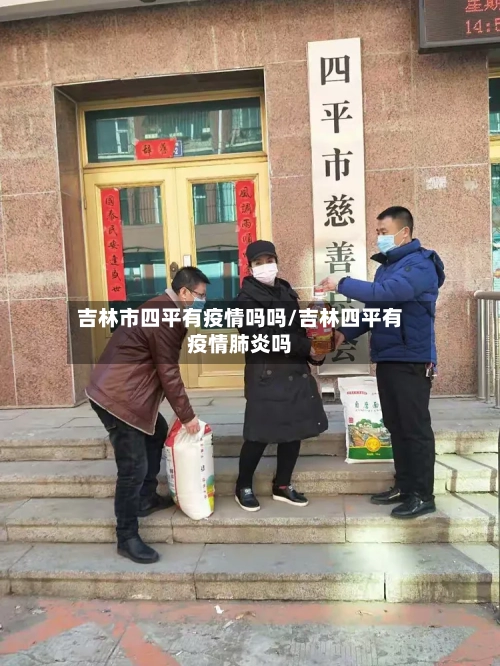 吉林市四平有疫情吗吗/吉林四平有疫情肺炎吗