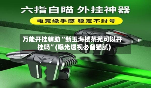 万能开挂辅助“新玉海楼茶苑可以开挂吗	”(曝光透视必备猫腻)-第2张图片