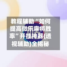 教程辅助“如何提高微乐麻将胜率	”开挂神器{透视辅助}全揭秘-第2张图片