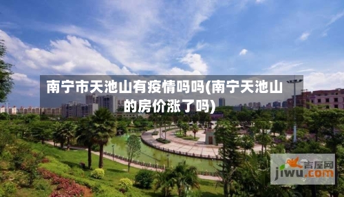 南宁市天池山有疫情吗吗(南宁天池山的房价涨了吗)