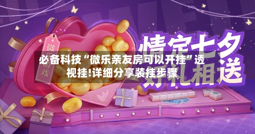 必备科技“微乐亲友房可以开挂”透视挂!详细分享装挂步骤