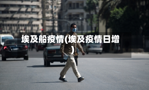 埃及船疫情(埃及疫情日增)-第2张图片