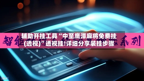 辅助开挂工具“中至鹰潭麻将免费挂(透视)	”透视挂!详细分享装挂步骤-第3张图片