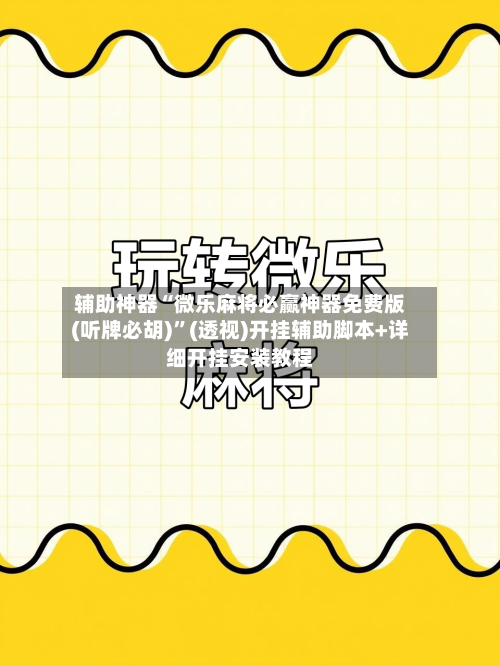 辅助神器“微乐麻将必赢神器免费版(听牌必胡)”(透视)开挂辅助脚本+详细开挂安装教程